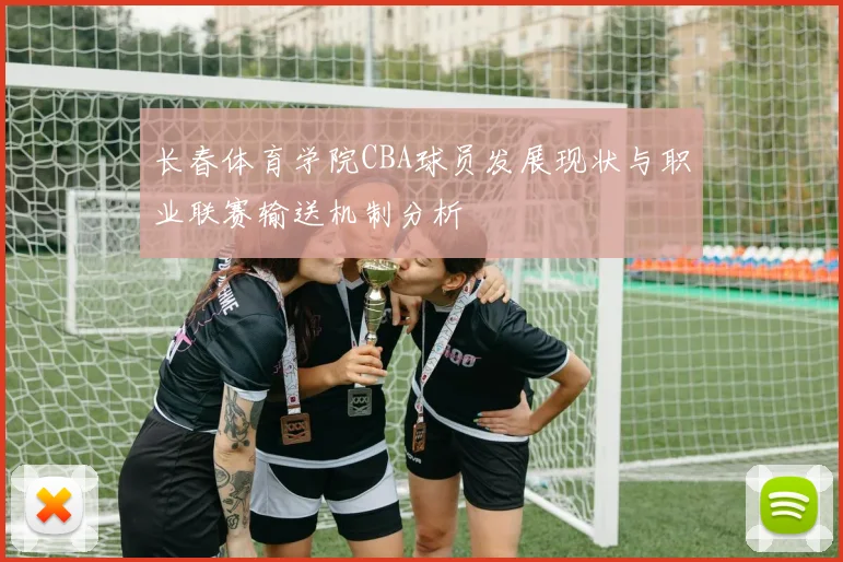 长春体育学院CBA球员发展现状与职业联赛输送机制分析