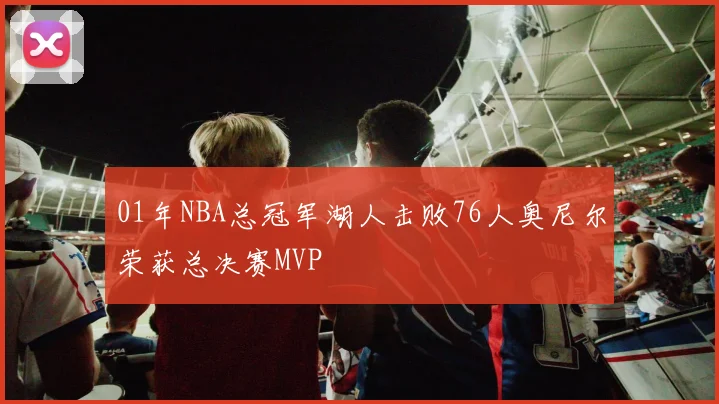 01年NBA总冠军湖人击败76人奥尼尔荣获总决赛MVP