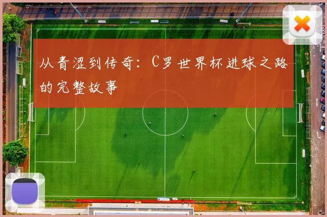 从青涩到传奇：C罗世界杯进球之路的完整故事