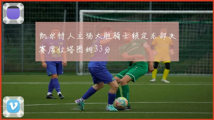 凯尔特人主场大胜骑士锁定东部决赛席位塔图姆33分