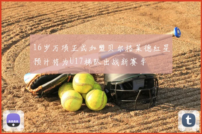 16岁万项正式加盟贝尔格莱德红星预计将为U17梯队出战新赛季