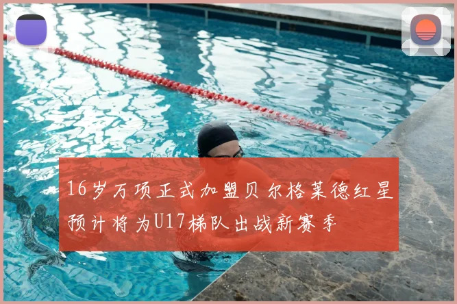 16岁万项正式加盟贝尔格莱德红星预计将为U17梯队出战新赛季