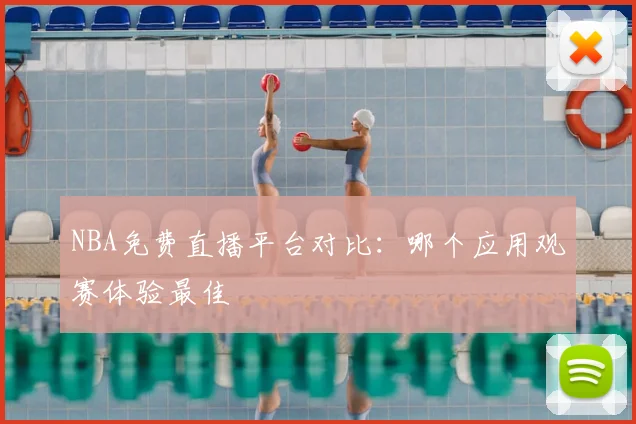 NBA免费直播平台对比：哪个应用观赛体验最佳