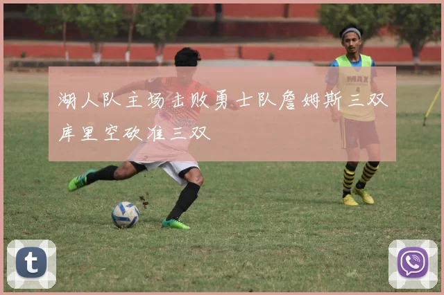 湖人队主场击败勇士队詹姆斯三双库里空砍准三双