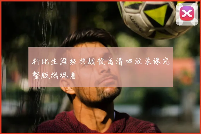 科比生涯经典战役高清回放录像完整版线观看