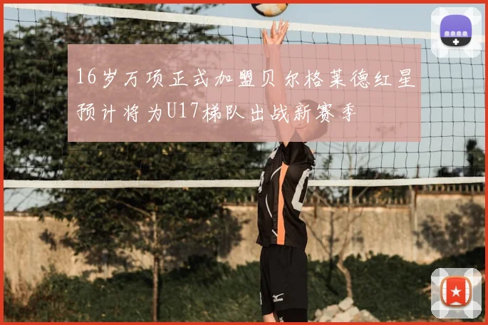 16岁万项正式加盟贝尔格莱德红星预计将为U17梯队出战新赛季
