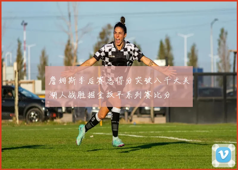 詹姆斯季后赛总得分突破八千大关湖人战胜掘金扳平系列赛比分