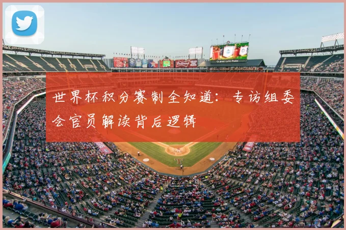 世界杯积分赛制全知道：专访组委会官员解读背后逻辑