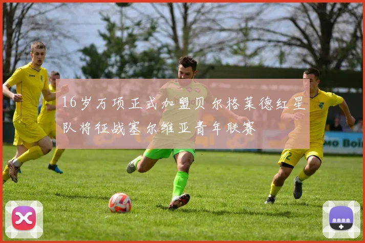 16岁万项正式加盟贝尔格莱德红星队将征战塞尔维亚青年联赛