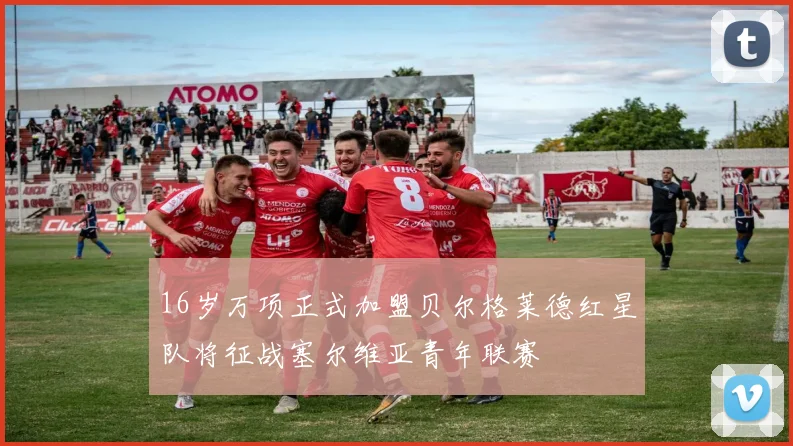 16岁万项正式加盟贝尔格莱德红星队将征战塞尔维亚青年联赛