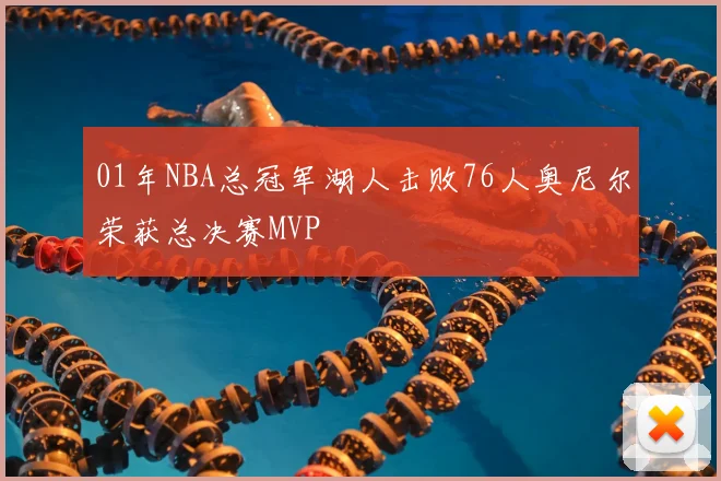 01年NBA总冠军湖人击败76人奥尼尔荣获总决赛MVP