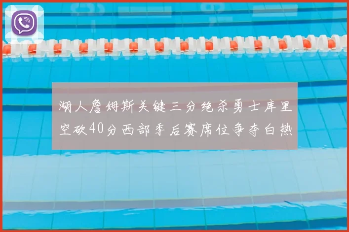 湖人詹姆斯关键三分绝杀勇士库里空砍40分西部季后赛席位争夺白热化