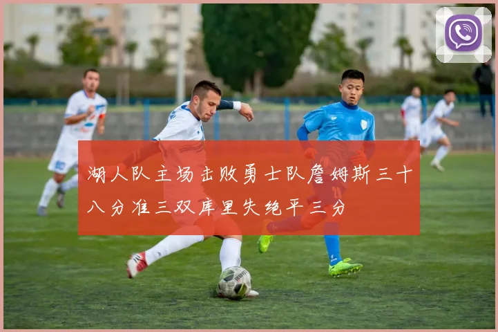 湖人队主场击败勇士队詹姆斯三十八分准三双库里失绝平三分