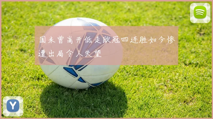 国米曾高开低走欧冠四连胜如今惨遭出局令人失望