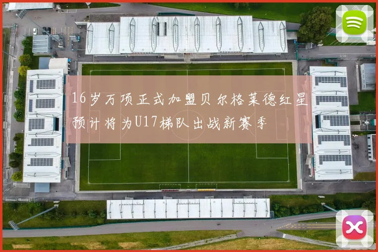16岁万项正式加盟贝尔格莱德红星预计将为U17梯队出战新赛季
