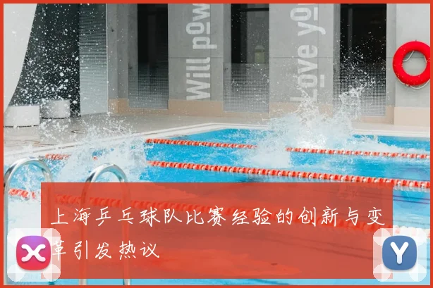 上海乒乓球队比赛经验的创新与变革引发热议