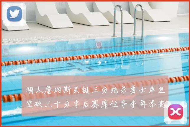 湖人詹姆斯关键三分绝杀勇士库里空砍三十分季后赛席位争夺再添变数
