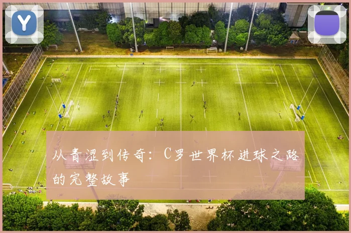 从青涩到传奇：C罗世界杯进球之路的完整故事