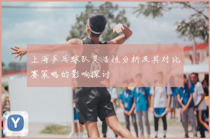 上海乒乓球队灵活性分析及其对比赛策略的影响探讨