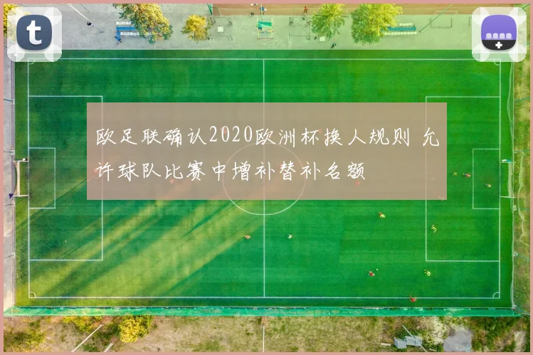 欧足联确认2020欧洲杯换人规则 允许球队比赛中增补替补名额