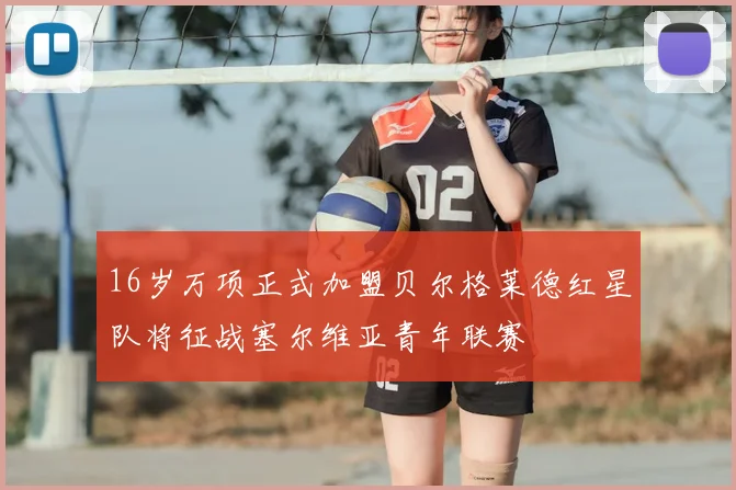 16岁万项正式加盟贝尔格莱德红星队将征战塞尔维亚青年联赛