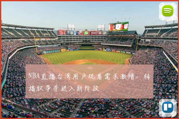 NBA直播台湾用户观看需求激增，转播权争夺进入新阶段