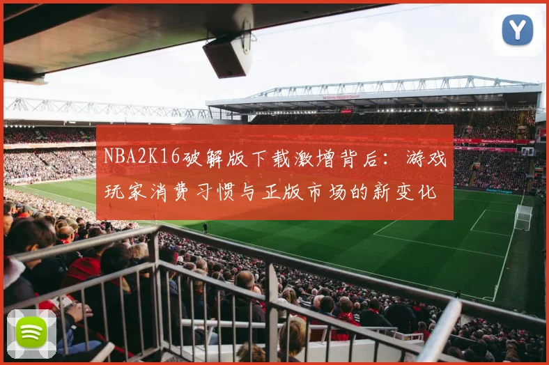 NBA2K16破解版下载激增背后：游戏玩家消费习惯与正版市场的新变化