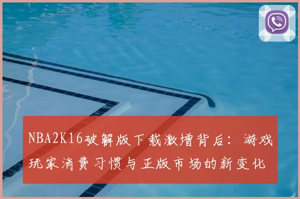 NBA2K16破解版下载激增背后：游戏玩家消费习惯与正版市场的新变化