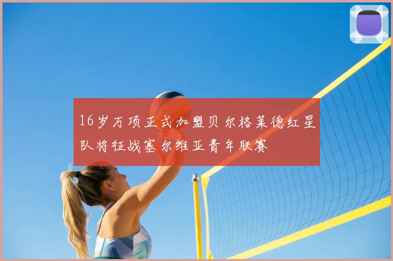16岁万项正式加盟贝尔格莱德红星队将征战塞尔维亚青年联赛