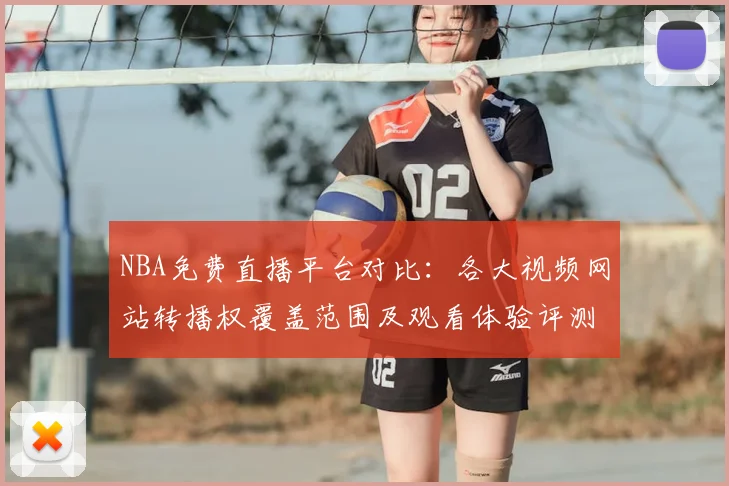 NBA免费直播平台对比：各大视频网站转播权覆盖范围及观看体验评测