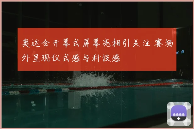 奥运会开幕式屏幕亮相引关注 赛场外呈现仪式感与科技感