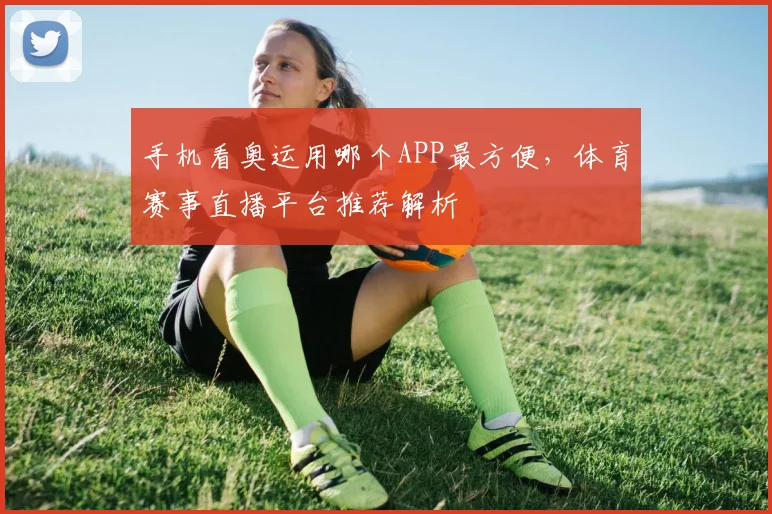 手机看奥运用哪个APP最方便，体育赛事直播平台推荐解析