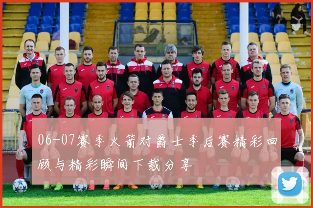 06-07赛季火箭对爵士季后赛精彩回顾与精彩瞬间下载分享