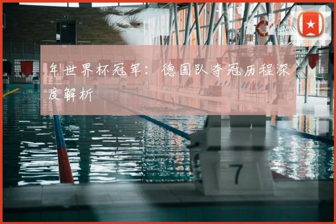年世界杯冠军：德国队夺冠历程深度解析