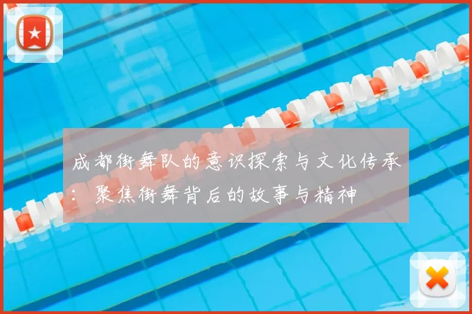 成都街舞队的意识探索与文化传承：聚焦街舞背后的故事与精神