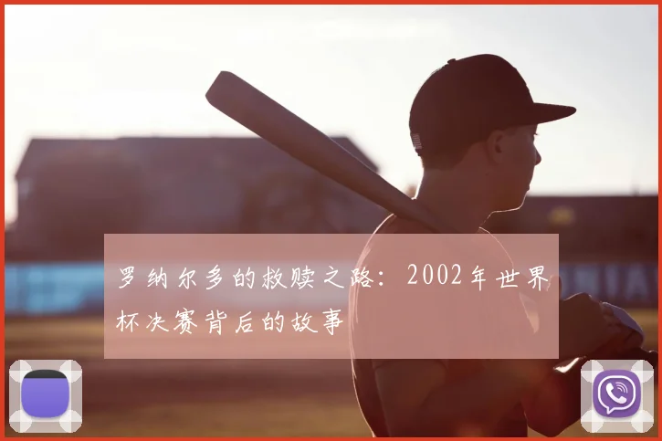 罗纳尔多的救赎之路：2002年世界杯决赛背后的故事