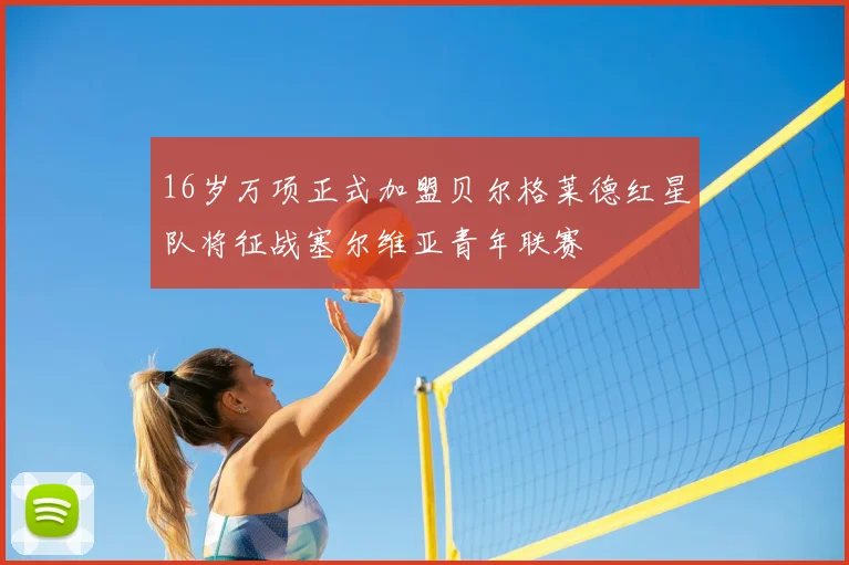 16岁万项正式加盟贝尔格莱德红星队将征战塞尔维亚青年联赛