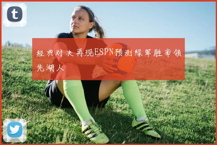 经典对决再现ESPN预测绿军胜率领先湖人