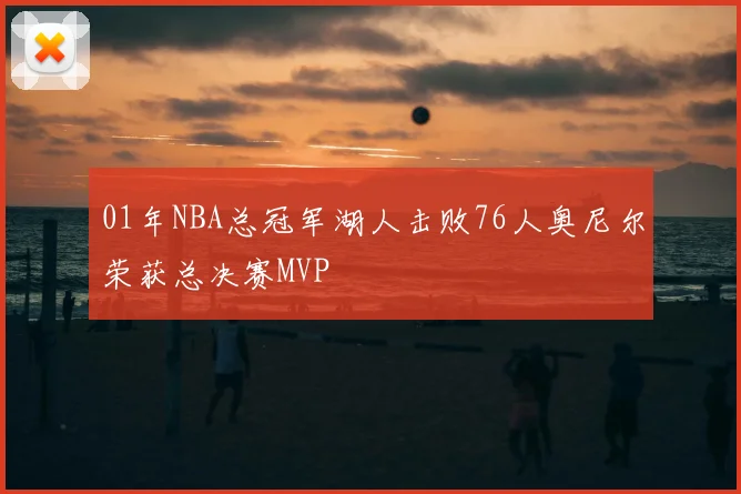 01年NBA总冠军湖人击败76人奥尼尔荣获总决赛MVP