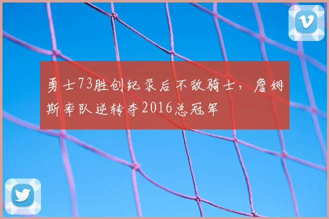 勇士73胜创纪录后不敌骑士，詹姆斯率队逆转夺2016总冠军