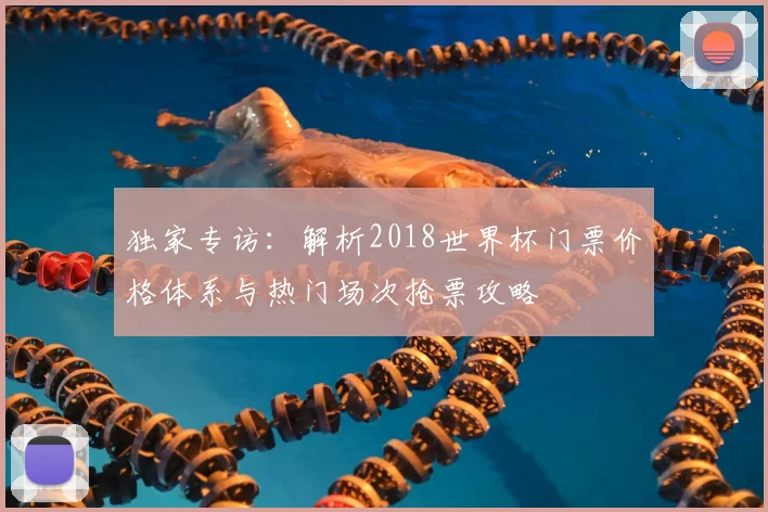 独家专访：解析2018世界杯门票价格体系与热门场次抢票攻略